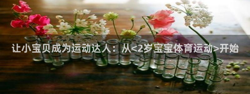 天天体育努力做最好的体育直播：让小宝贝成为运动达人：从<2岁宝宝体育运动>开始