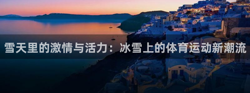 天天体育看球：雪天里的激情与活力：冰雪上的体育运动新潮流