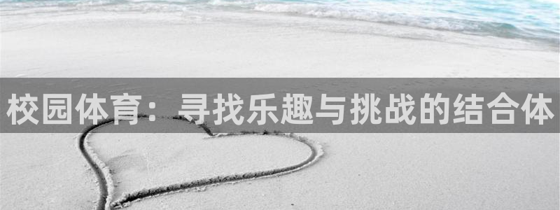 天天体育app官网入口：校园体育：寻找乐趣与挑战的结合体